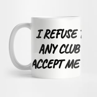 I refuse to belong to any club that would accept me as a member. Mug